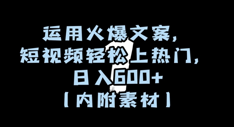 运用火爆文案，短视频轻松上热门，日入600+（内附素材）【揭秘】-最全项目网