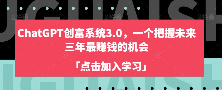 ChatGPT创富系统3.0，一个把握未来三年最赚钱的机会-最全项目网