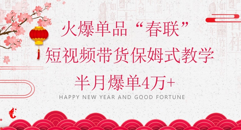 蓝海风口项目，火爆单品“春联”短视频带货保姆式教学，半月爆单4万+【揭秘】-最全项目网