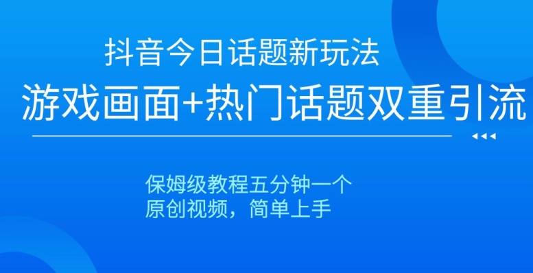 抖音今日话题新玩法，游戏画面+热门话题双重引流，保姆级教程五分钟一个【揭秘】-最全项目网