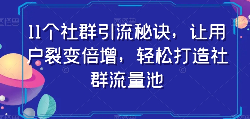 11个社群引流秘诀，让用户裂变倍增，轻松打造社群流量池-最全项目网