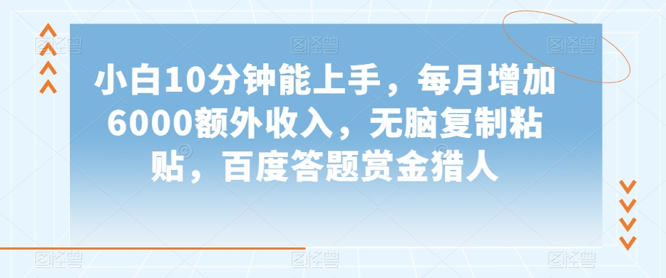 小白10分钟能上手，每月增加6000额外收入，无脑复制粘贴‌，百度答题赏金猎人【揭秘】-最全项目网