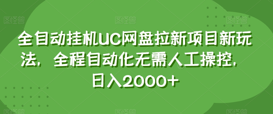 全自动挂机UC网盘拉新项目新玩法，全程自动化无需人工操控，日入2000+【揭秘】-最全项目网