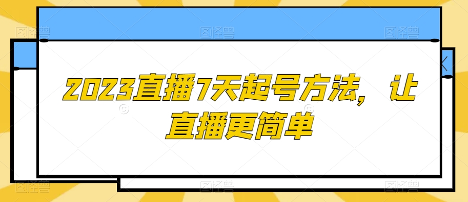 2023直播7天起号方法，让直播更简单-最全项目网
