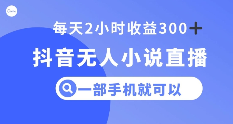 抖音无人小说直播，一部手机操作，日入300+【揭秘】-最全项目网