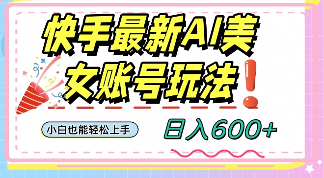 快手AI美女号最新玩法，日入600+小白级别教程【揭秘】-最全项目网