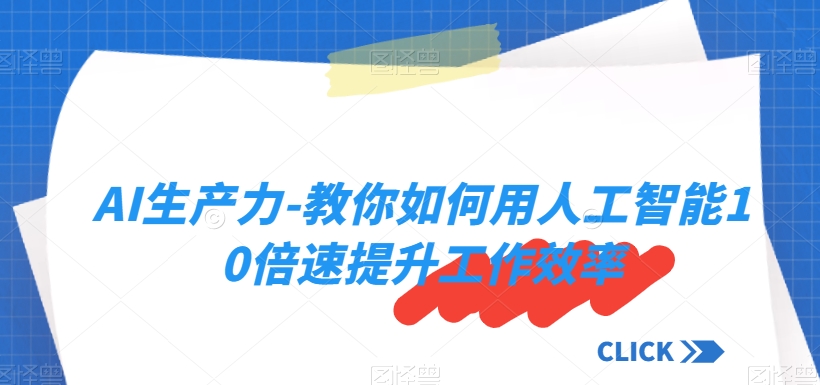 AI生产力-教你如何用人工智能10倍速提升工作效率-最全项目网