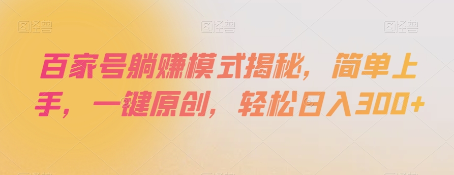 百家号躺赚模式揭秘，简单上手，一键原创，轻松日入300+【揭秘】-最全项目网