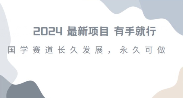 2024超火国学项目，小白速学，月入过万，过个好年【揭秘】-最全项目网