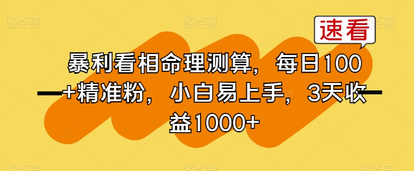 暴利看相命理测算，每日100+精准粉，小白易上手，3天收益1000+【揭秘】-最全项目网
