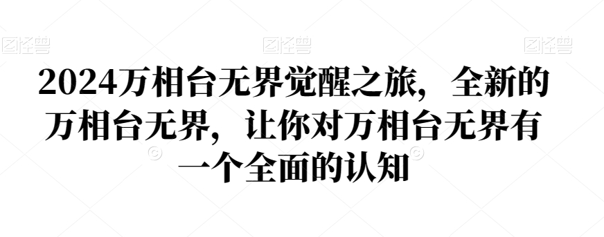 2024万相台无界觉醒之旅，全新的万相台无界，让你对万相台无界有一个全面的认知-最全项目网