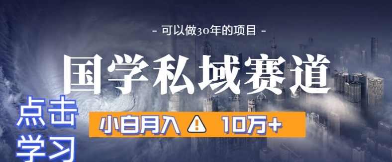 暴力国学私域赛道，小白月入10万+，引流+转化完整流程【揭秘】-最全项目网
