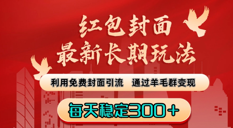 红包封面最新长期玩法：利用免费封面引流，通过羊毛群变现，每天稳定300＋【揭秘】-最全项目网