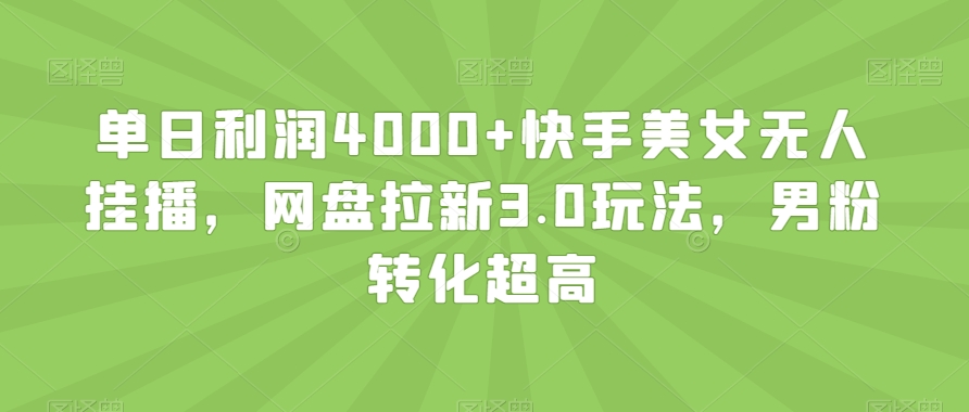 单日利润4000+快手美女无人挂播，网盘拉新3.0玩法，男粉转化超高【揭秘】-最全项目网