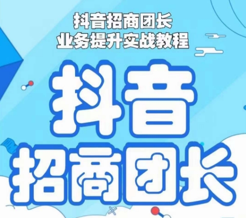 抖音招商团长业务提升实战教程，抖音招商团长如何实现躺赚-最全项目网