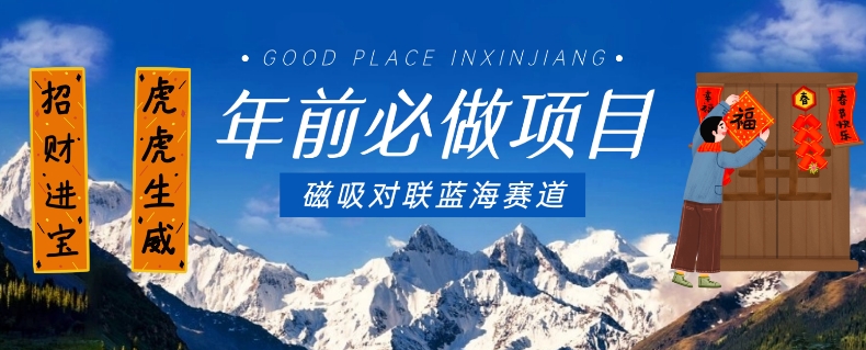 年前必做项目，磁吸对联蓝海赛道，傻瓜式操作复制粘贴纯搬运，一部手机即可完成-最全项目网