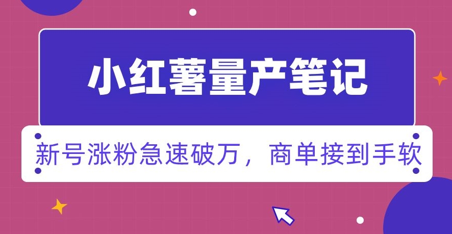 小红书量产笔记，一分种一条笔记，新号涨粉急速破万，新黑马赛道，商单接到手软【揭秘】-最全项目网
