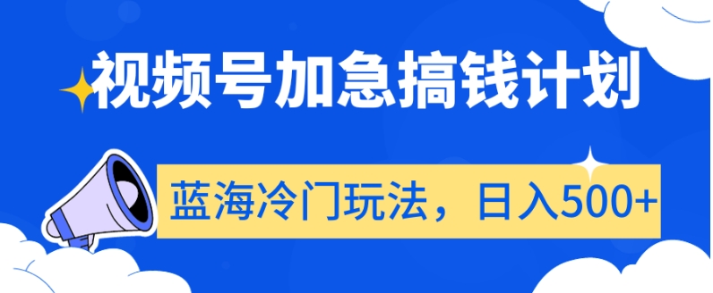 视频号加急搞钱计划，蓝海冷门玩法，日入500+【揭秘】-最全项目网