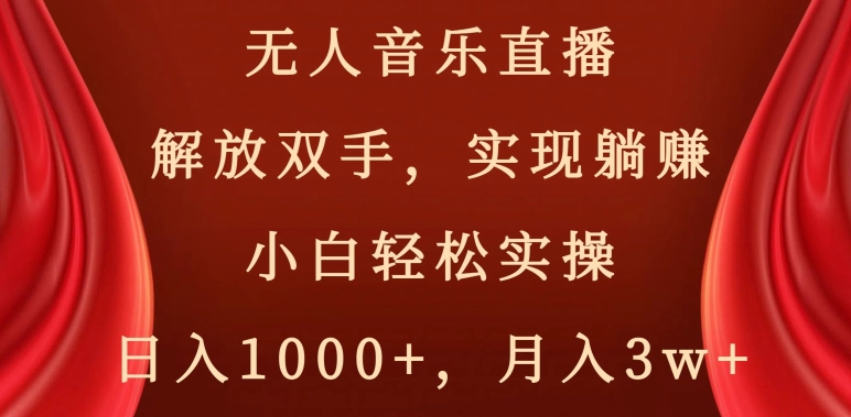 无人音乐直播，解放双手，实现躺赚，小白轻松实操，日入1000+，月入3w+【揭秘】-最全项目网