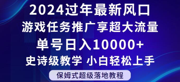 2024年过年新风口，游戏任务推广，享超大流量，单号日入10000+，小白轻松上手【揭秘】-最全项目网