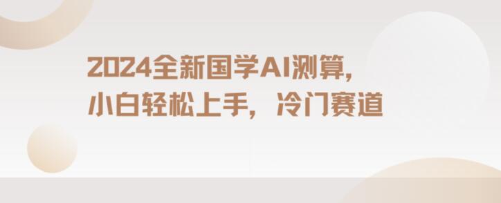 2024国学AI测算，小白轻松上手，长期蓝海项目【揭秘】-最全项目网