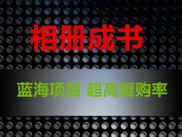 相册成书，蓝海项目，认真操作月入过万【揭秘】-最全项目网
