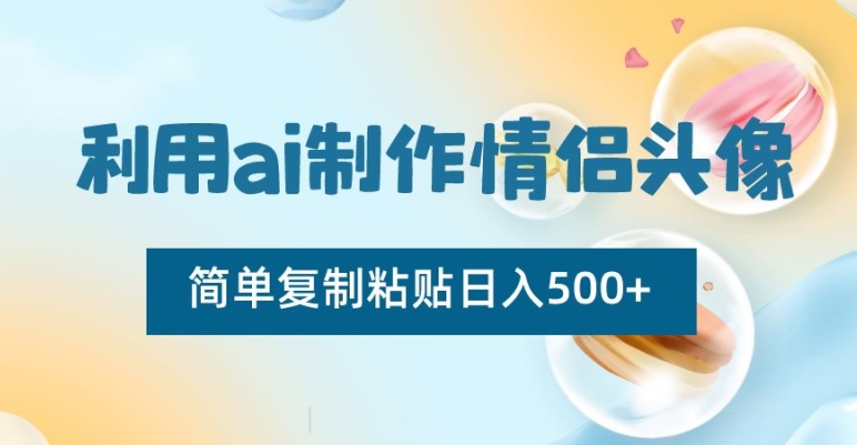 利用ai制作情侣头像，简单复制粘贴日入500+【揭秘】-最全项目网