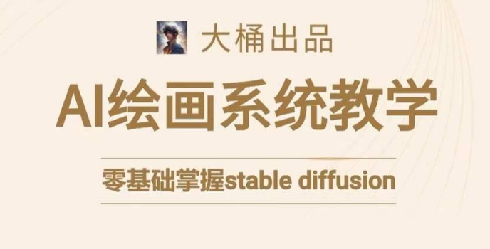 大桶的stable diffusion系统课程，零基础系统性学习AI绘画，小白也能轻松上手-最全项目网