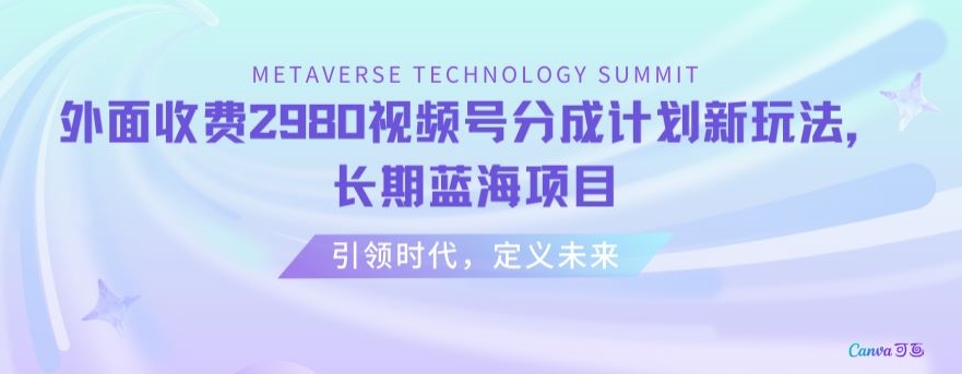 外面收费2980视频号分成计划最新玩法，长期蓝海项目【揭秘】-最全项目网