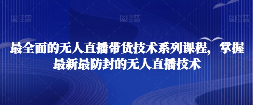 最全面的无人直播‮货带‬技术系‮课列‬程，掌握最新最防封的无人直播技术-最全项目网