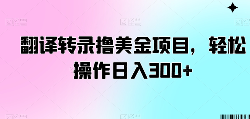 翻译转录撸美金项目，轻松操作日入300+【揭秘】-最全项目网