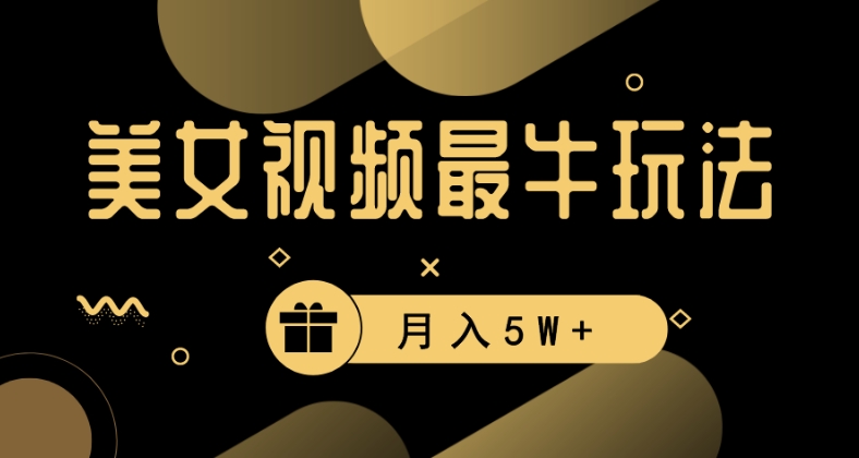 美女短视频最牛玩法，流量高，变现快，轻松月入5W+【揭秘】-最全项目网