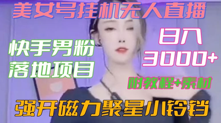 快手男粉落地项目，美女号挂机无人直播，强开磁力聚星小铃铛，日入3000+【附教程和美女素材】【揭秘】-最全项目网