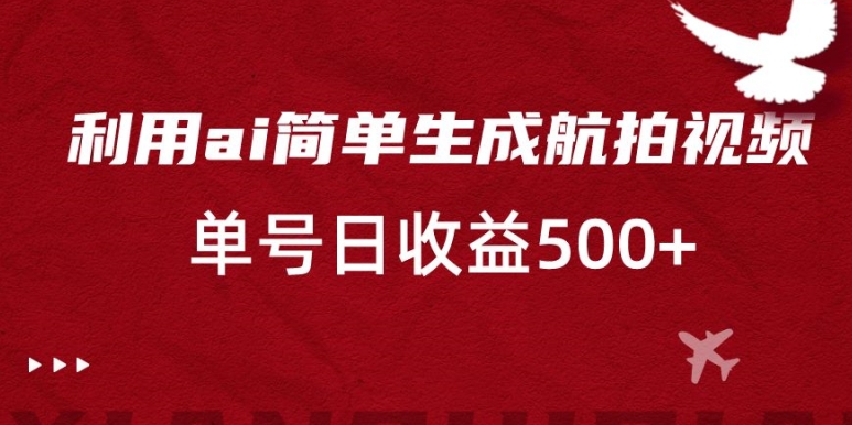 利用ai简单复制粘贴，生成航拍视频，单号日收益500+【揭秘】-最全项目网