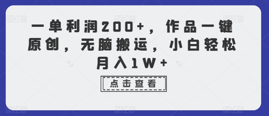 一单利润200+，作品一键原创，无脑搬运，小白轻松月入1W+【揭秘】-最全项目网