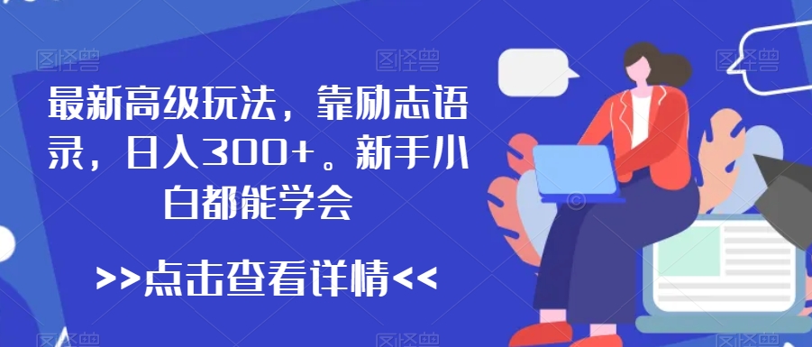 最新高级玩法，靠励志语录，日入300+，新手小白都能学会【揭秘】-最全项目网