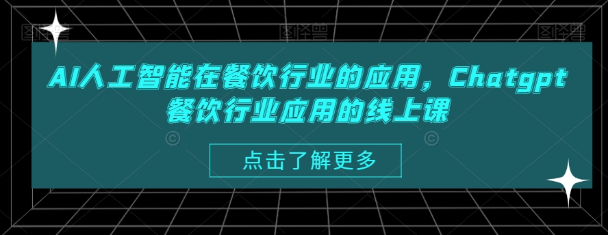 AI人工智能在餐饮行业的应用，Chatgpt餐饮行业应用的线上课-最全项目网