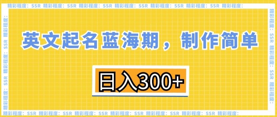 英文起名蓝海期，制作简单，日入300+【揭秘】-最全项目网
