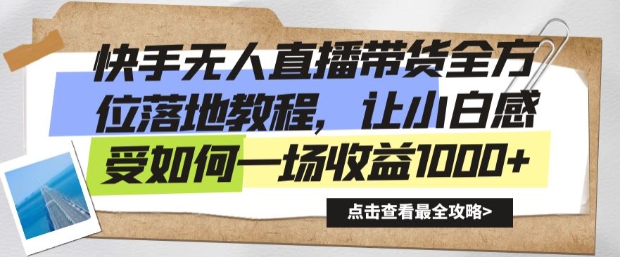 快手无人直播带货全方位落地教程，让小白感受如何一场收益1000+【揭秘】-最全项目网