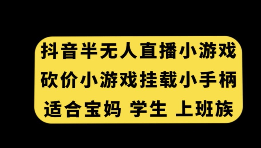 抖音半无人直播砍价小游戏，挂载游戏小手柄，适合宝妈学生上班族【揭秘】-最全项目网