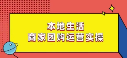 本地生活商家团购运营实操，看完课程即可实操团购运营-最全项目网