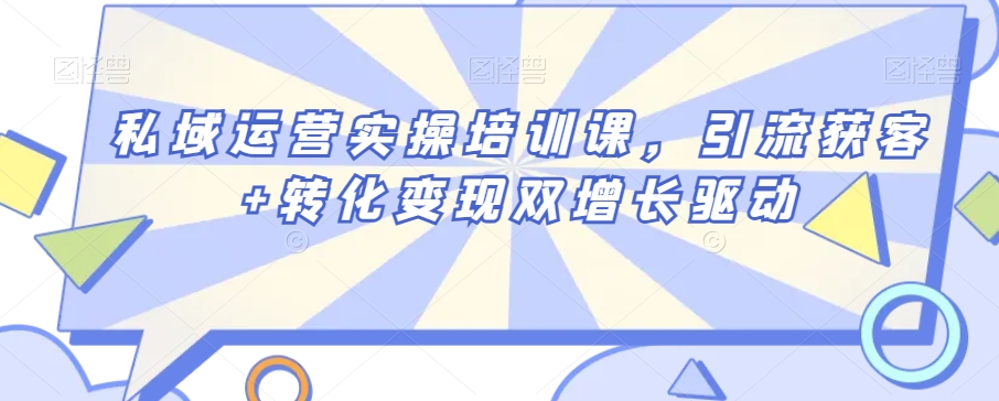私域运营实操培训课，引流获客+转化变现双增长驱动-最全项目网