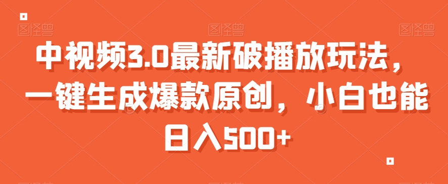 中视频3.0最新破播放玩法，一键生成爆款原创，小白也能日入500+【揭秘】-最全项目网