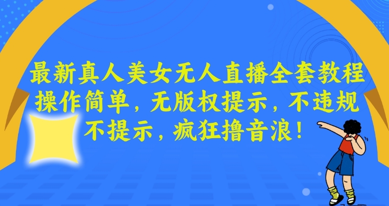 最新真人美女无人直播全套教程，操作简单，无版权提示，不违规，不提示，疯狂撸音浪【揭秘】-最全项目网