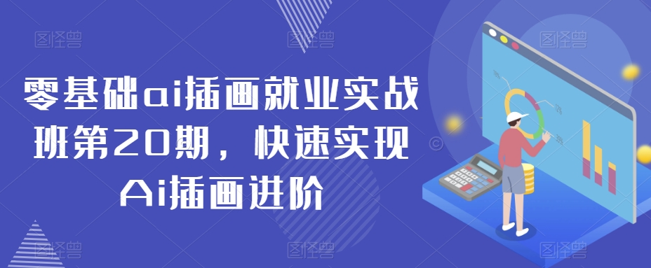 零基础ai插画就业实战班第20期，快速实现Ai插画进阶-最全项目网