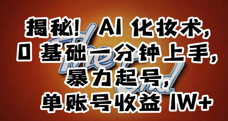 揭秘！AI化妆术，0基础一分钟上手，暴力起号，单账号收益1W+-最全项目网