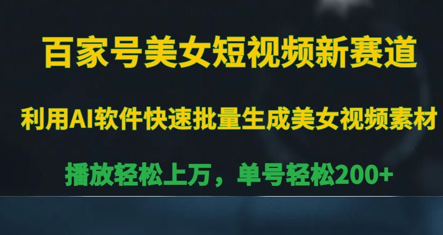 百家号美女短视频新赛道，播放轻松上万，单号轻松200+【揭秘】-最全项目网