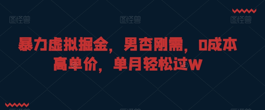 暴力虚拟掘金，男杏刚需，0成本高单价，单月轻松过W【揭秘】-最全项目网