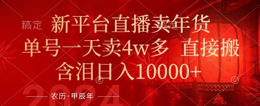 年末红利来了，新平台直播卖年货，单号一天卖4w多，话术场景直接搬，含泪日入1w+【揭秘】-最全项目网