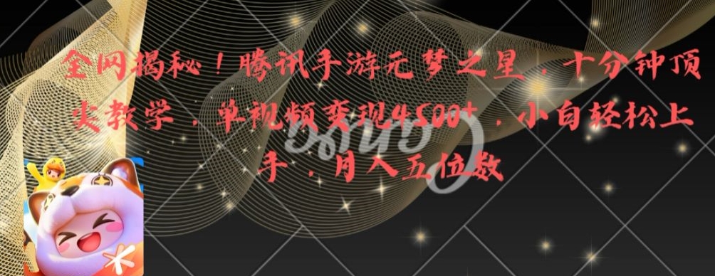 全网揭秘！腾讯手游元梦之星，十分钟顶尖教学，单视频变现4500+【揭秘】-最全项目网